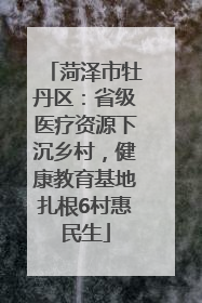 菏泽市牡丹区：省级医疗资源下沉乡村，健康教育基地扎根6村惠民生