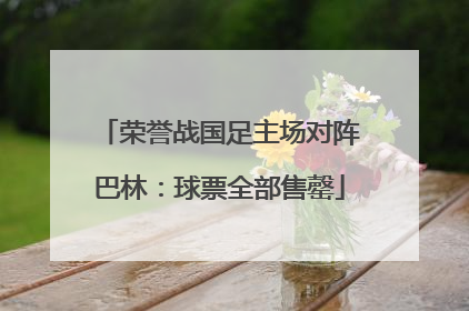 荣誉战国足主场对阵巴林：球票全部售罄