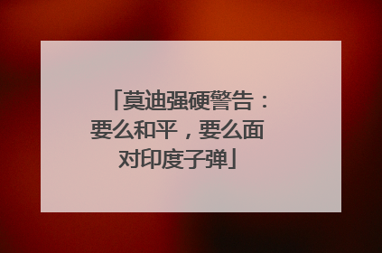 莫迪强硬警告：要么和平，要么面对印度子弹