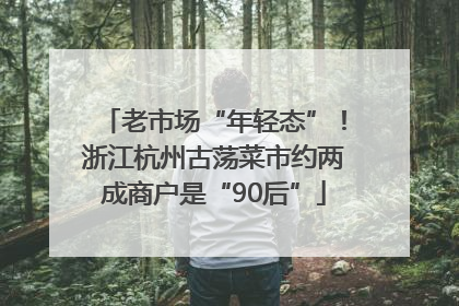 老市场“年轻态”！浙江杭州古荡菜市约两成商户是“90后”