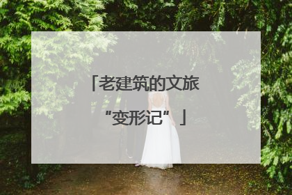 老建筑的文旅“变形记”