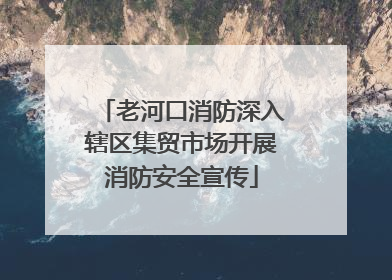 老河口消防深入辖区集贸市场开展消防安全宣传