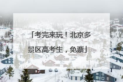 考完来玩！北京多景区高考生，免票