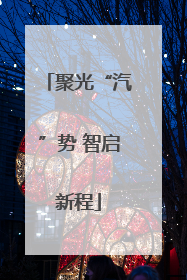聚光“汽”势 智启新程