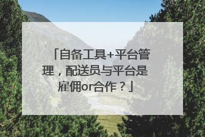 自备工具+平台管理，配送员与平台是雇佣or合作？