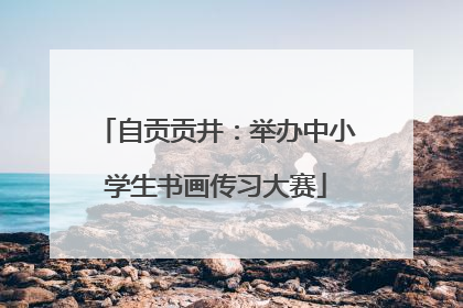 自贡贡井：举办中小学生书画传习大赛