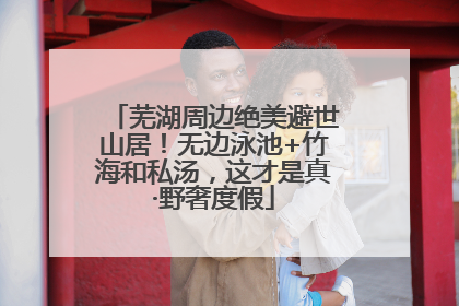 芜湖周边绝美避世山居！无边泳池+竹海和私汤，这才是真·野奢度假
