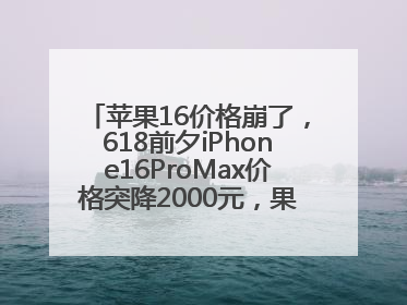 苹果16价格崩了，618前夕iPhone16ProMax价格突降2000元，果粉又买早了