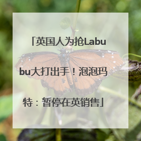 英国人为抢Labubu大打出手！泡泡玛特：暂停在英销售
