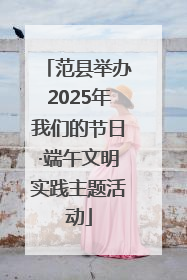 范县举办2025年我们的节日·端午文明实践主题活动