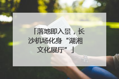落地即入景，长沙机场化身“湖湘文化展厅”