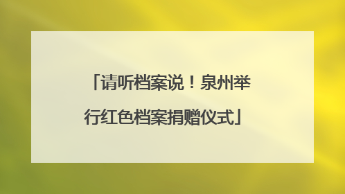 请听档案说！泉州举行红色档案捐赠仪式