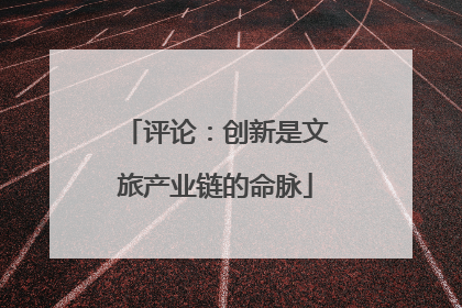 评论：创新是文旅产业链的命脉