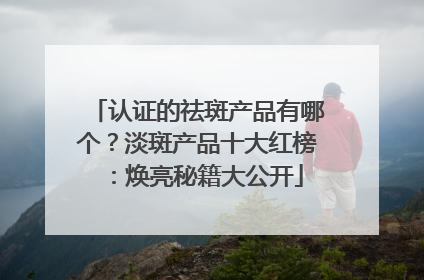 认证的祛斑产品有哪个？淡斑产品十大红榜：焕亮秘籍大公开