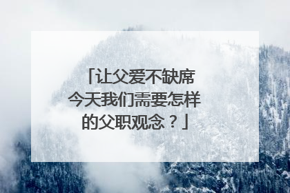 让父爱不缺席 今天我们需要怎样的父职观念？