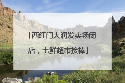 西红门大润发卖场闭店，七鲜超市接棒