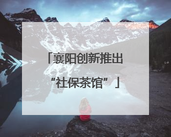 襄阳创新推出“社保茶馆”