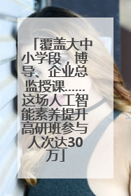 覆盖大中小学段，博导、企业总监授课……这场人工智能素养提升高研班参与人次达30万
