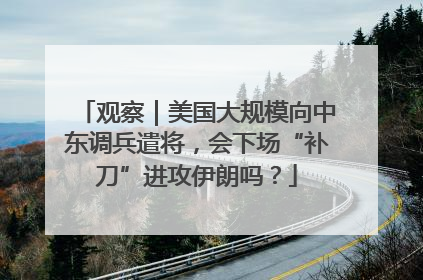 观察｜美国大规模向中东调兵遣将，会下场“补刀”进攻伊朗吗？