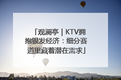 观澜亭｜KTV拥抱银发经济：细分赛道里藏着潜在需求