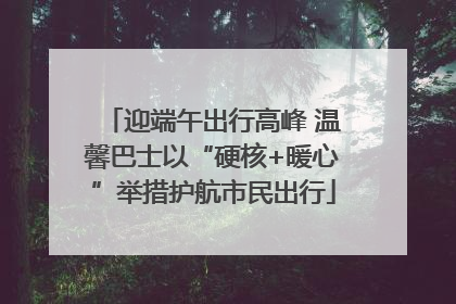 迎端午出行高峰 温馨巴士以“硬核+暖心”举措护航市民出行