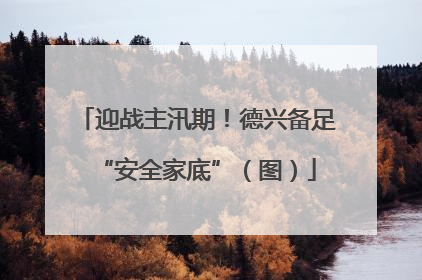 迎战主汛期！德兴备足“安全家底”（图）