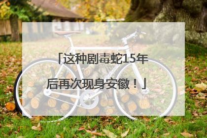 这种剧毒蛇15年后再次现身安徽！