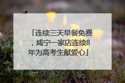 连续三天早餐免费，咸宁一家店连续8年为高考生献爱心