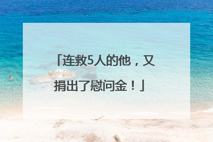 连救5人的他，又捐出了慰问金！