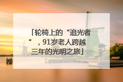 轮椅上的“追光者”，91岁老人跨越三年的光明之旅