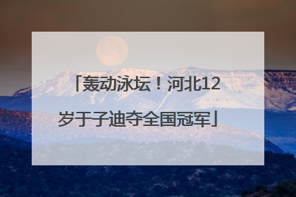 轰动泳坛！河北12岁于子迪夺全国冠军