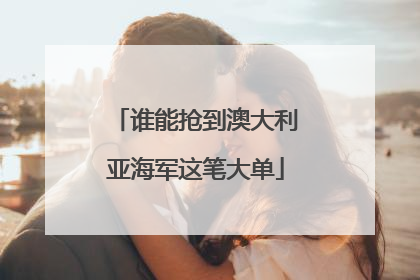 谁能抢到澳大利亚海军这笔大单