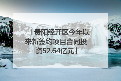 贵阳经开区今年以来新签约项目合同投资52.64亿元