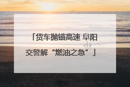 货车抛锚高速 阜阳交警解“燃油之急”