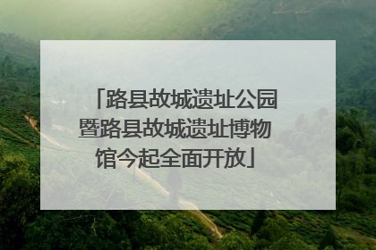 路县故城遗址公园暨路县故城遗址博物馆今起全面开放