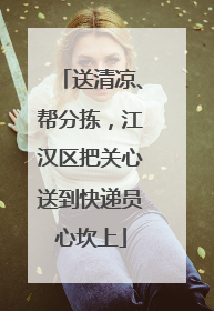 送清凉、帮分拣，江汉区把关心送到快递员心坎上