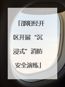 邵阳经开区开展“沉浸式”消防安全演练