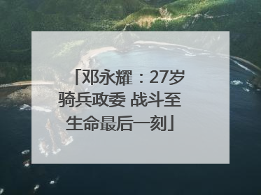 邓永耀：27岁骑兵政委 战斗至生命最后一刻