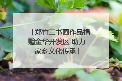 郑竹三书画作品捐赠金华开发区 助力家乡文化传承