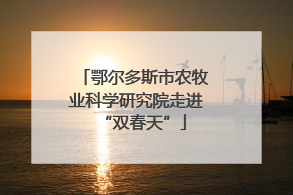 鄂尔多斯市农牧业科学研究院走进“双春天”