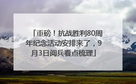 重磅！抗战胜利80周年纪念活动安排来了，9月3日阅兵看点梳理