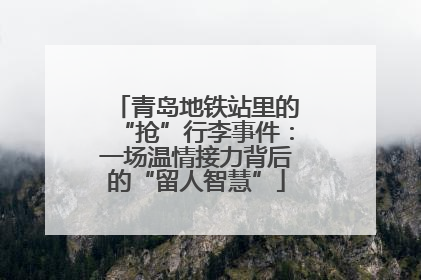 青岛地铁站里的“抢”行李事件：一场温情接力背后的“留人智慧”