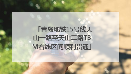 青岛地铁15号线天山一路至天山二路TBM右线区间顺利贯通