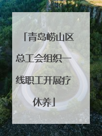 青岛崂山区总工会组织一线职工开展疗休养