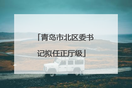 青岛市北区委书记拟任正厅级