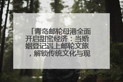 青岛邮轮母港全面开启甜蜜经济：当婚姻登记遇上邮轮文旅，解锁传统文化与现代浪漫的双重密码