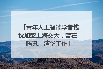 青年人工智能学者钱忱加盟上海交大，曾在腾讯、清华工作