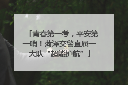 青春第一考，平安第一哨！菏泽交警直属一大队“超能护航”