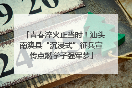 青春淬火正当时！汕头南澳县“沉浸式”征兵宣传点燃学子强军梦