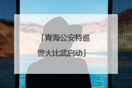 青海公安特巡警大比武启动